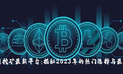 区块链挖矿最新平台：揭秘2023年的热门选择与最佳实践