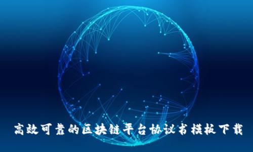 高效可靠的区块链平台协议书模板下载