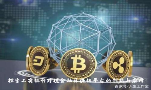 探索工商银行跨境金融区块链平台的创新与应用
