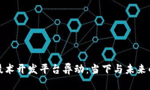 区块链技术开发平台异动：当下与未来的新机遇