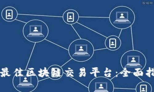 如何选择最佳区块链交易平台：全面指南与推荐