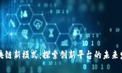 区块链新模式：探索创新平台的未来发展