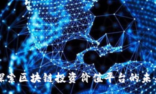 :
探索区块链投资价值平台的未来