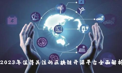 2023年值得关注的区块链开源平台全面解析