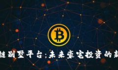 区块链别墅平台：未来豪宅投资的新选择