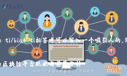 biao ti/biao ti标签中可以写入一个吸引人的，例如：


国内区块链平台现状与前景分析