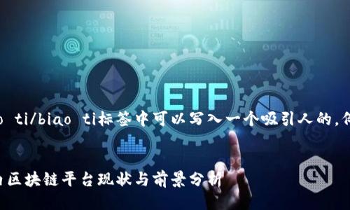 biao ti/biao ti标签中可以写入一个吸引人的，例如：


国内区块链平台现状与前景分析