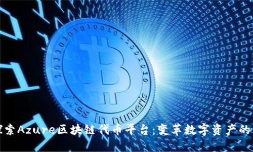 : 探索Azure区块链代币平台：变革数字资产的未来