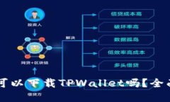 ### 苹果手机可以下载TPWallet吗？全面解读与使用