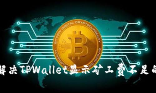 如何解决TPWallet显示矿工费不足的问题