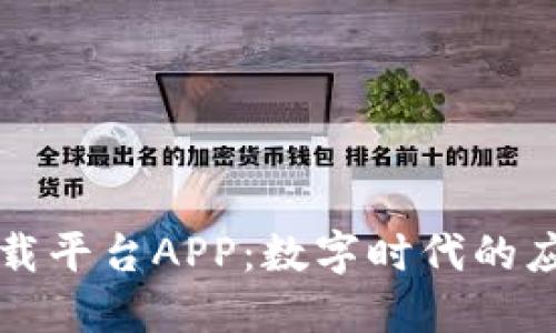 区块链下载平台APP：数字时代的应用新选择