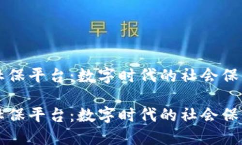 区块链社保平台：数字时代的社会保障新模式

区块链社保平台：数字时代的社会保障新模式