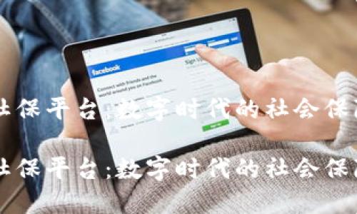 区块链社保平台：数字时代的社会保障新模式

区块链社保平台：数字时代的社会保障新模式