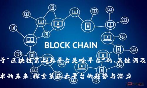 以下是关于“区块链第二大平台是啥平台”的、关键词及内容结构：

区块链技术的未来：探索第二大平台的趋势与潜力