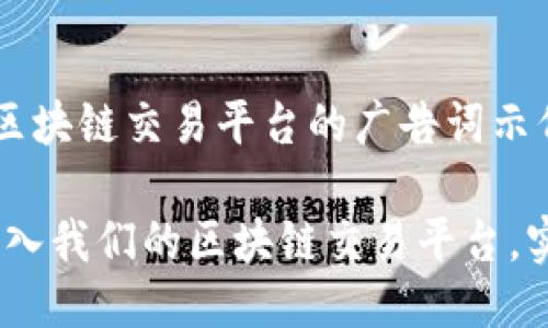 以下是一个针对区块链交易平台的广告词示例：

探索未来金融：加入我们的区块链交易平台，实现您的投资梦想