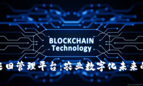 : 区块链农田管理平台：农业数字化未来的璀璨之路