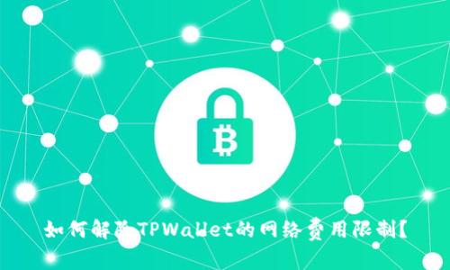 如何解除TPWallet的网络费用限制？