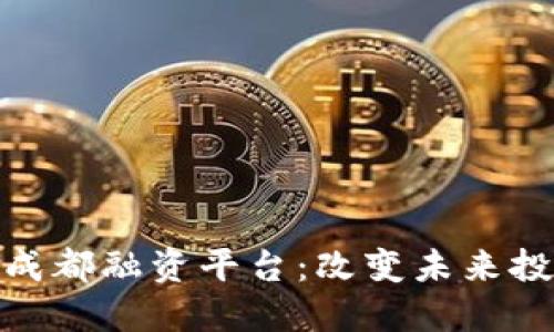 探索区块链成都融资平台：改变未来投资的新机遇