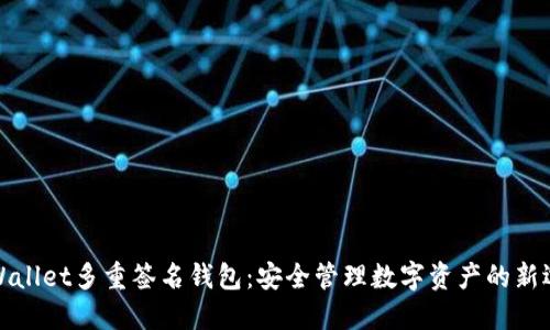 TPWallet多重签名钱包：安全管理数字资产的新选择