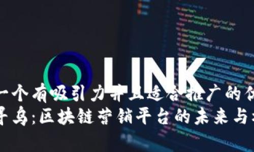 思考一个有吸引力并且适合推广的优秀  
探秘寻乌：区块链营销平台的未来与机遇