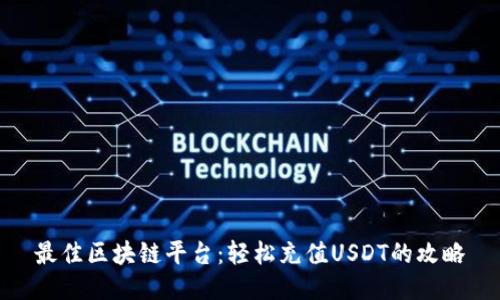 最佳区块链平台：轻松充值USDT的攻略