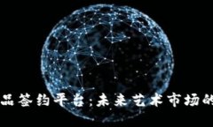 区块链艺术品签约平台：未来艺术市场的颠覆性