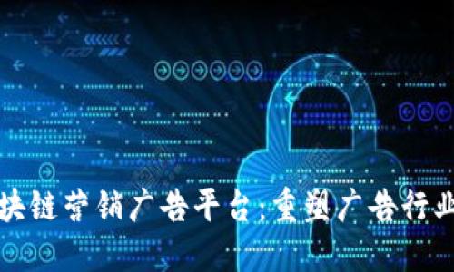 探索区块链营销广告平台：重塑广告行业的未来