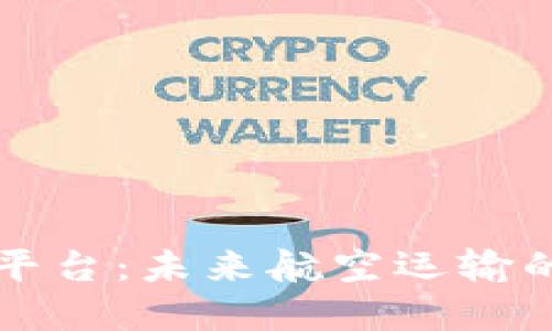 中国航空区块链平台：未来航空运输的革命性解决方案