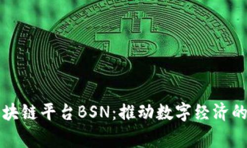 中国国家区块链平台BSN：推动数字经济的革命性方案
