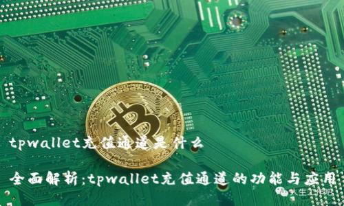tpwallet充值通道是什么

全面解析：tpwallet充值通道的功能与应用