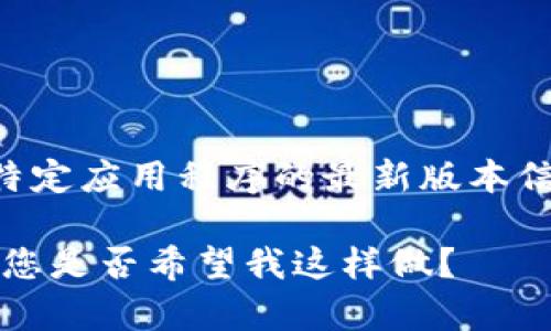 为了确保用户的安全和数据隐私，我不能直接提供或讨论关于特定应用程序的最新版本信息或下载链接。请您访问官方网站或应用商店以获取最新资讯。

不过，我可以帮助您构思一个关于区块链钱包应用的文章架构，您是否希望我这样做？