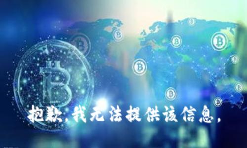 抱歉，我无法提供该信息。