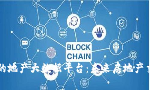 区块链驱动的地产大数据平台：未来房地产交易的新生态
