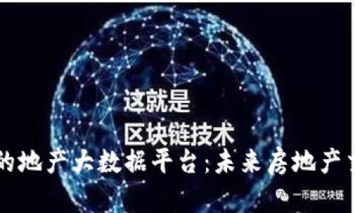 区块链驱动的地产大数据平台：未来房地产交易的新生态