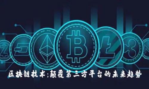 区块链技术：颠覆第三方平台的未来趋势