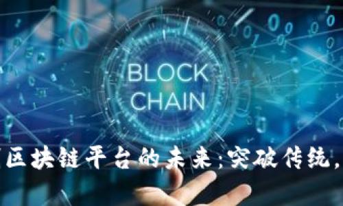 探索联运单制区块链平台的未来：突破传统，重塑物流行业