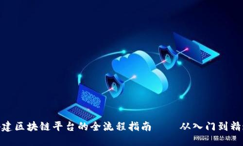搭建区块链平台的全流程指南——从入门到精通