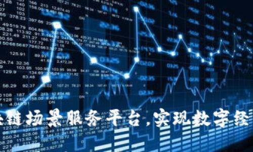 打造区块链场景服务平台，实现数字经济新未来