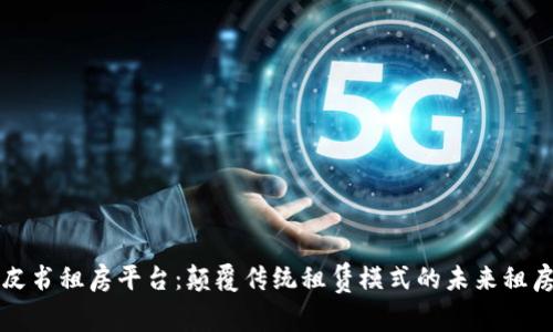 区块链白皮书租房平台：颠覆传统租赁模式的未来租房解决方案