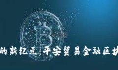 推动金融创新与安全的新纪元：平安贸易金融区
