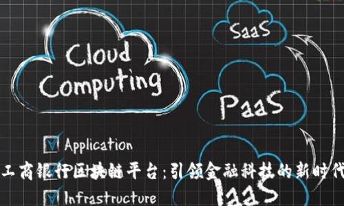 工商银行区块链平台：引领金融科技的新时代