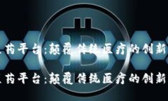 区块链医药平台：颠覆传统医疗的创新解决方案