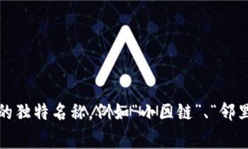 在具体的小区中，区块链平台的名称可能会因地区、开发方或项目而异。通常，这样的平台可能有自己的独特名称，例如“小区链”、“邻里链”或者“物业链”等。为了获取准确的信息，建议您查阅您所在小区的相关资料或联系物业管理部门。