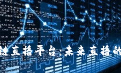 和关键词：

探索区块链直播平台：未来直播的技术革命