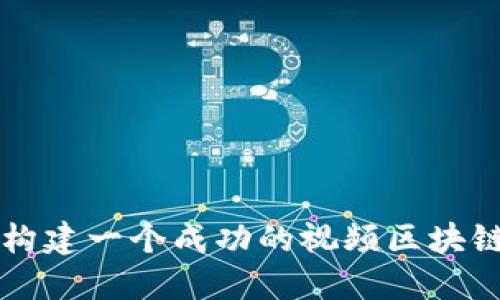 如何构建一个成功的视频区块链平台