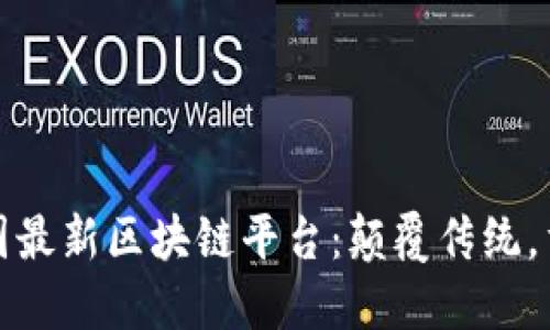 探索全国最新区块链平台：颠覆传统，重塑未来