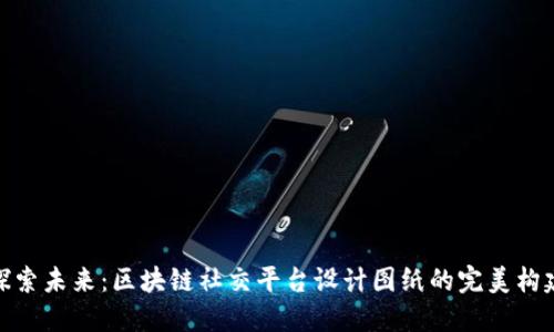 探索未来：区块链社交平台设计图纸的完美构建