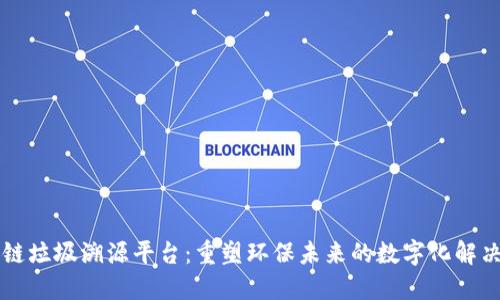 区块链垃圾溯源平台：重塑环保未来的数字化解决方案