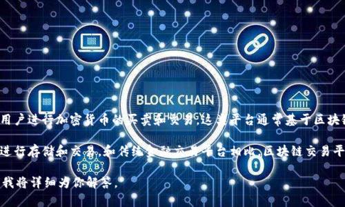 区块链交易平台是近年来随着区块链技术的发展而兴起的一种新型金融交易平台。通过去中心化的方式，它们允许用户进行加密货币的买卖和交易。这类平台通常基于区块链技术，确保交易的透明度、安全性和不可篡改性。这些平台不仅支持比特币，还支持以太坊、莱特币等多种数字货币。

区块链交易平台的运行方式一般是将交易记录写入一个公共的、去中心化的账本中，用户可以通过自己的数字钱包进行存储和交易。和传统金融交易平台相比，区块链交易平台省去了中间机构的介入，使得交易更加高效且费用更低。

如果你想了解如何选择、使用或投资区块链交易平台，或者该平台的安全性、合规性等问题，可以继续具体提出问题，我将详细为你解答。