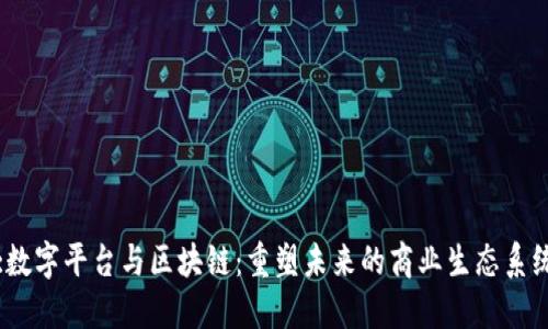 :数字平台与区块链：重塑未来的商业生态系统